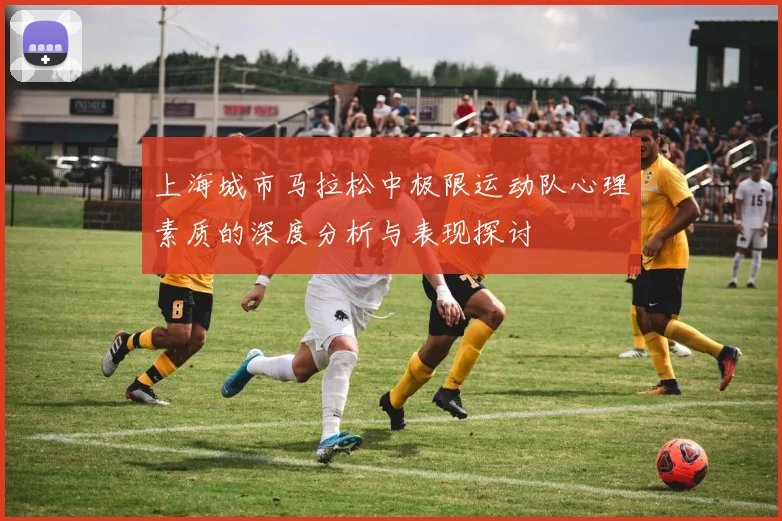 上海城市马拉松中极限运动队心理素质的深度分析与表现探讨