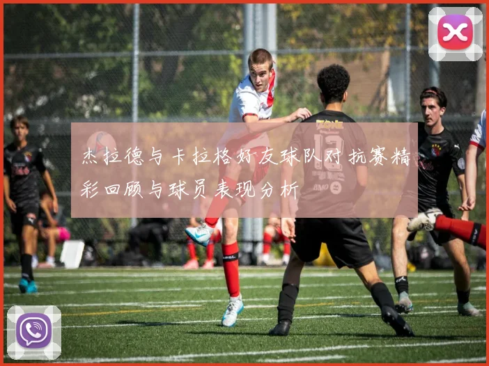 杰拉德与卡拉格好友球队对抗赛精彩回顾与球员表现分析