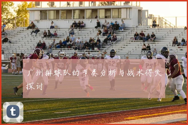 广州排球队的节奏分析与战术得失探讨