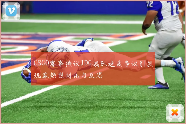 CSGO赛事热议JDG战队速度争议引发玩家热烈讨论与反思