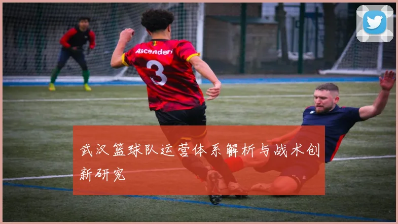 武汉篮球队运营体系解析与战术创新研究