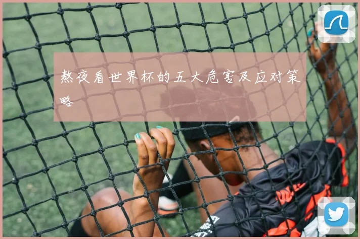 熬夜看世界杯的五大危害及应对策略